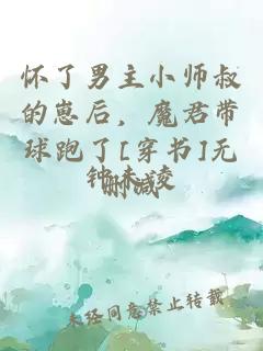 懷了男主小師叔的崽后，魔君帶球跑了[穿書]無刪減