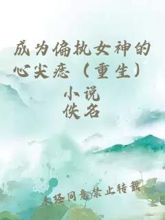 成為偏執(zhí)女神的心尖痣（重生）小說