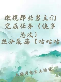 橄欖那些男主們完成任務(wù)（快穿總攻）