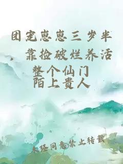 團(tuán)寵崽崽三歲半，靠撿破爛養(yǎng)活整個(gè)仙門(mén)