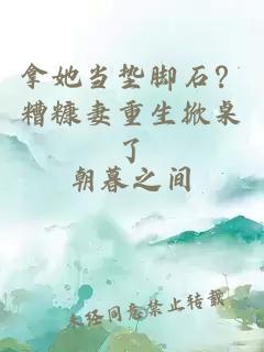 拿她當(dāng)墊腳石？糟糠妻重生掀桌了