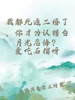 我都死遁二婚了，你才為認錯白月光后悔？