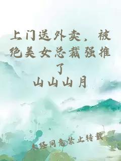 上門送外賣，被絕美女總裁強(qiáng)推了