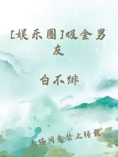 [娛樂(lè )圈]吸金男友