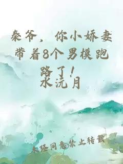 秦爺，你小嬌妻帶著8個男模跑路了！