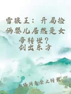 雪狼王：開局撿倆嬰兒居然是女帝轉(zhuǎn)世？