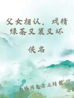 父女相認，戲精綠茶又裝又壞