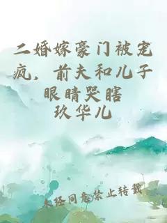 二婚嫁豪門被寵瘋，前夫和兒子眼睛哭瞎