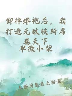 卸掉蟒袍后，我打造無(wú)敵鐵騎席卷天下