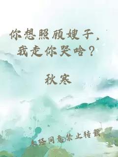 你想照顧嫂子，我走你哭啥？