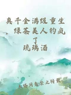 真千金滿(mǎn)級重生，綠茶美人釣瘋了