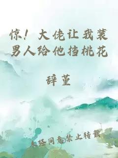 驚！大佬讓我裝男人給他擋桃花