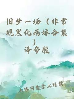 舊夢(mèng)一場(chǎng)（非常規黑化病嬌合集）