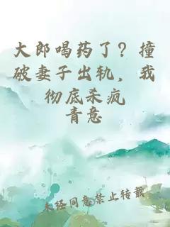 大郎喝藥了？撞破妻子出軌，我徹底殺瘋