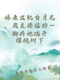 嬌妻出軌白月光，我直接猛的一腳將她踹開