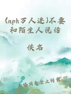 (nph萬(wàn)人迷)不要和陌生人說(shuō)話(huà)