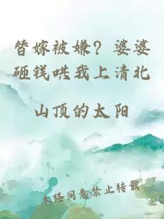 替嫁被嫌？婆婆砸錢哄我上清北