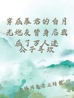 穿成暴君的白月光炮灰替身后我成了萬人迷