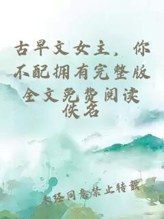 古早文女主，你不配擁有完整版全文免費(fèi)閱讀