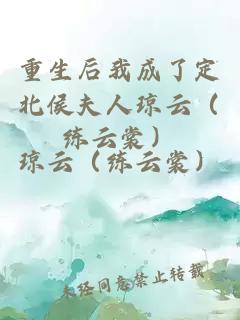 重生后我成了定北侯夫人瓊云（練云裳）