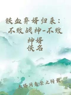 鐵血棄婿歸來：不敗戰(zhàn)神-不敗神婿