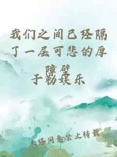 我們之間已經(jīng)隔了一層可悲的厚障壁