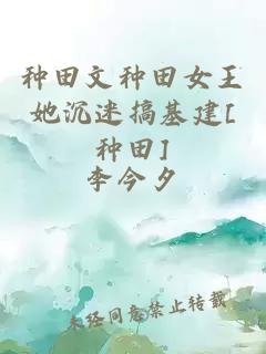 種田文種田女王她沉迷搞基建[種田]