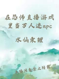 在恐怖直播游戲里當萬(wàn)人迷npc