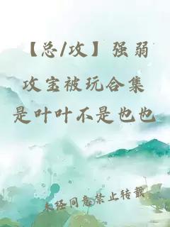 【總/攻】強弱攻寶被玩合集