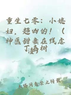 重生七零：小媳婦，超兇的?。ㄉ襻t(yī)甜妻在線虐渣）