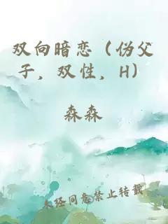 雙向暗戀（偽父子，雙性，H）