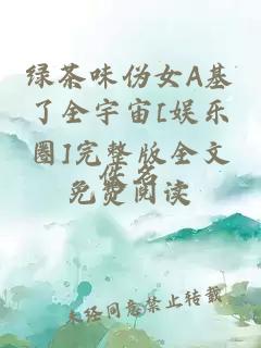 綠茶味偽女A基了全宇宙[娛樂圈]完整版全文免費(fèi)閱讀