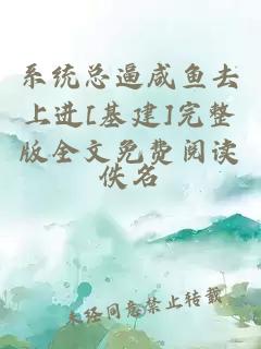 系統(tǒng)總逼咸魚去上進(jìn)[基建]完整版全文免費(fèi)閱讀