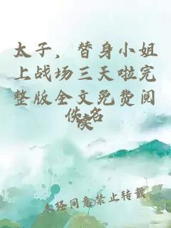 太子，替身小姐上戰(zhàn)場三天啦完整版全文免費(fèi)閱讀
