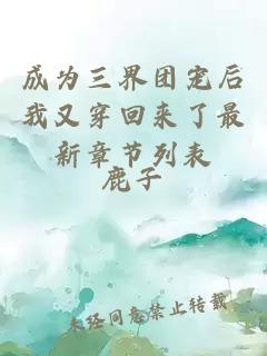 成為三界團(tuán)寵后我又穿回來了最新章節(jié)列表
