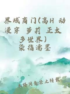界域商門(高H 動(dòng)漫穿 蘿莉 正太 多世界）