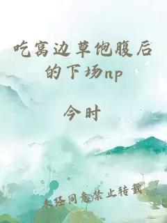 吃窩邊草飽腹后的下場(chǎng)np