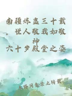 南疆煉蠱三十載，世人敬我如敬神