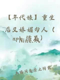 【年代婊】重生后又嬌媚勾人（nph 插足）
