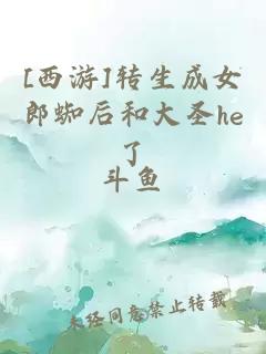 [西游]轉生成女郎蜘后和大圣he了