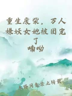 重生廢柴，萬人嫌妖女她被團寵了