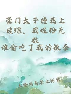 豪門太子纏我上娃綜，我吸粉無(wú)數(shù)