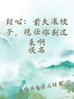 封心：前夫滾犢子，現(xiàn)任你別過來啊