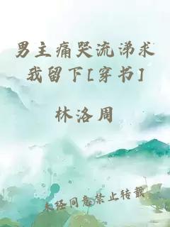 男主痛哭流涕求我留下[穿書]