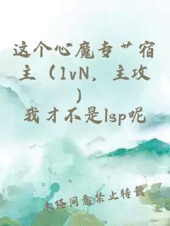 這個心魔專艸宿主（1vN，主攻）