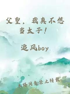 父皇，我真不想當(dāng)太子！