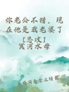 你老公不錯，現(xiàn)在他是我老婆了[總攻]