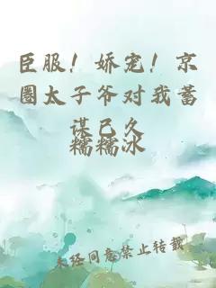 臣服！嬌寵！京圈太子爺對我蓄謀已久