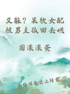 又躲？呆軟女配被男主抓回去哄