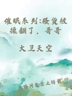 催眠系列:騷貨被操翻了，哥哥
